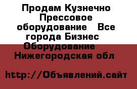 Продам Кузнечно-Прессовое оборудование - Все города Бизнес » Оборудование   . Нижегородская обл.